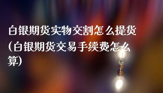 白银期货实物交割怎么提货(白银期货交易手续费怎么算)_https://www.xmqjcw.com_期货百科_第1张