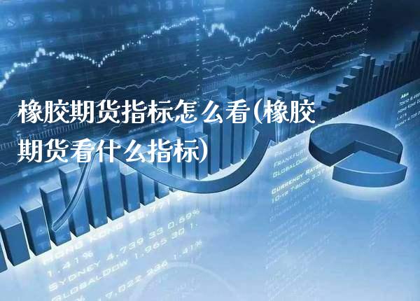橡胶期货指标怎么看(橡胶期货看什么指标)_https://www.xmqjcw.com_期货行情_第1张