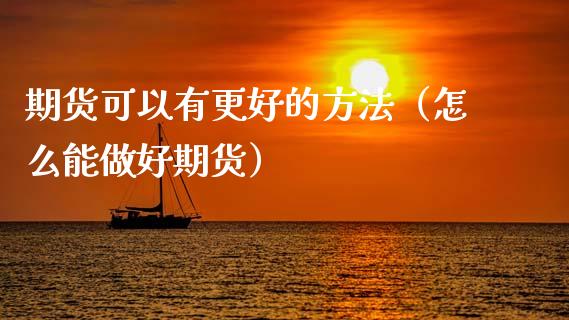 期货可以有更好的方法（怎么能做好期货）_https://www.xmqjcw.com_期货投资_第1张