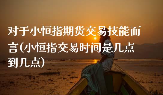 对于小恒指期货交易技能而言(小恒指交易时间是几点到几点)_https://www.xmqjcw.com_期货百科_第1张