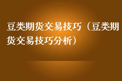 豆类期货交易技巧（豆类期货交易技巧分析）_https://www.xmqjcw.com_期货行情_第1张