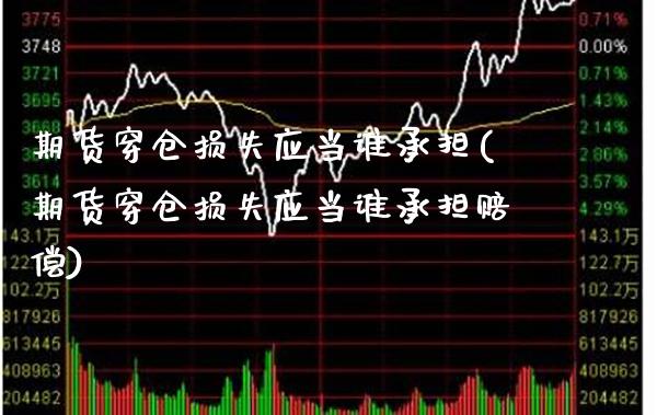 期货穿仓损失应当谁承担(期货穿仓损失应当谁承担赔偿)_https://www.xmqjcw.com_期货百科_第1张