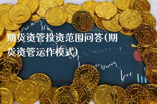 期货资管投资范围问答(期货资管运作模式)_https://www.xmqjcw.com_基金理财_第1张