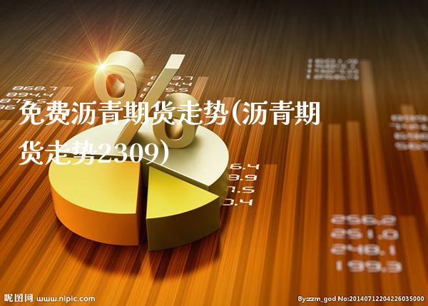免费沥青期货走势(沥青期货走势2309)_https://www.xmqjcw.com_期货直播室_第1张
