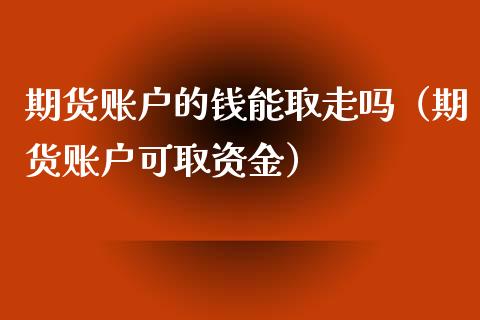 期货账户的钱能取走吗（期货账户可取资金）_https://www.xmqjcw.com_期货直播室_第1张