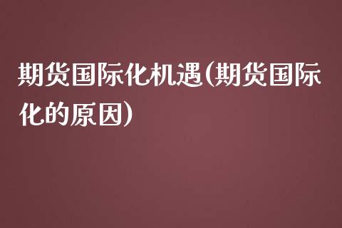 期货国际化机遇(期货国际化的原因)_https://www.xmqjcw.com_期货百科_第1张