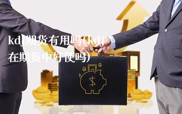 kdj期货有用吗(kdj在期货中好使吗)_https://www.xmqjcw.com_期货投资_第1张