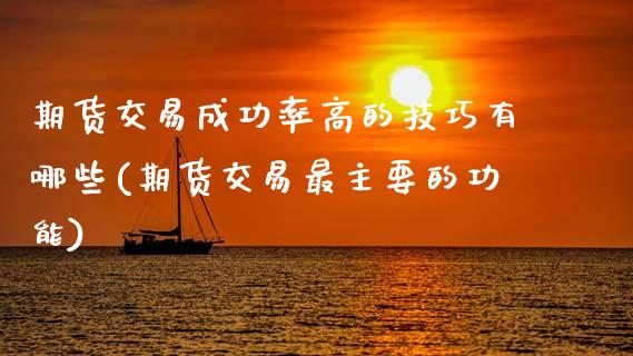 期货交易成功率高的技巧有哪些(期货交易最主要的功能)_https://www.xmqjcw.com_期货百科_第1张