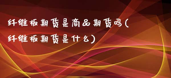 纤维板期货是商品期货吗(纤维板期货是什么)_https://www.xmqjcw.com_股票投资_第1张