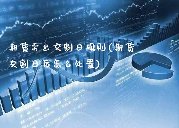 期货卖出交割日规则(期货交割日后怎么处置)_https://www.xmqjcw.com_期货投资_第1张