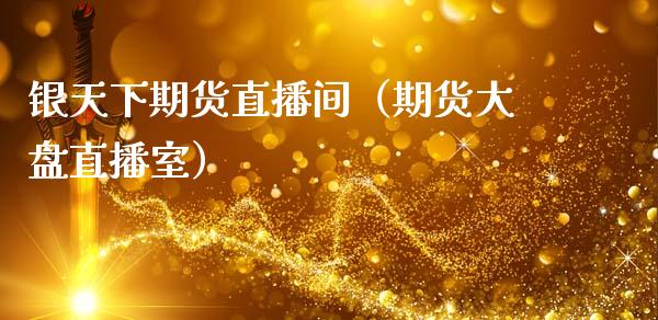 银天下期货直播间（期货大盘直播室）_https://www.xmqjcw.com_期货行情_第1张