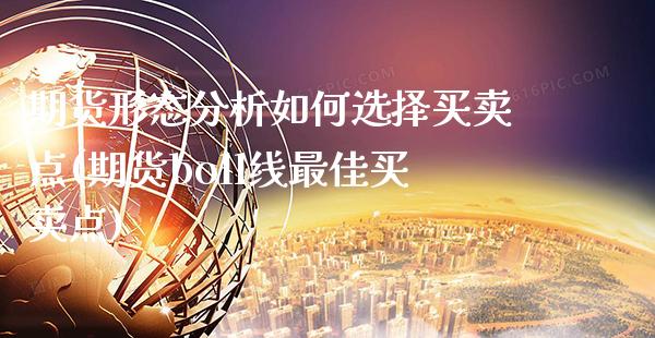 期货形态分析如何选择买卖点(期货boll线最佳买卖点)_https://www.xmqjcw.com_基金理财_第1张