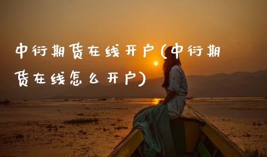 中衍期货在线开户(中衍期货在线怎么开户)_https://www.xmqjcw.com_期货投资_第1张