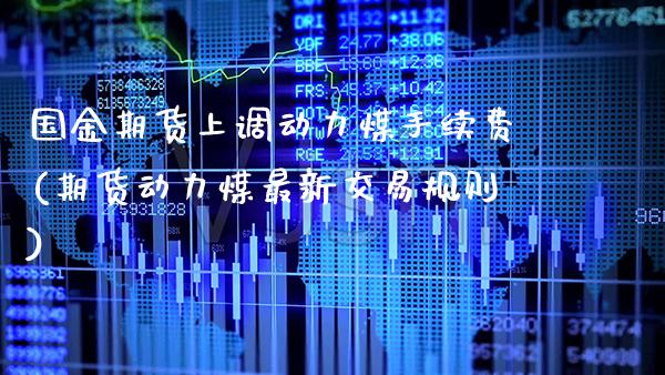 国金期货上调动力煤手续费(期货动力煤最新交易规则)_https://www.xmqjcw.com_期货行情_第1张