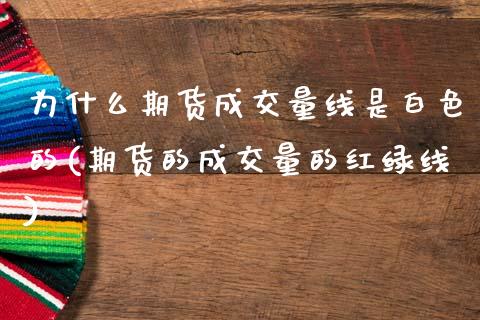 为什么期货成交量线是白色的(期货的成交量的红绿线)_https://www.xmqjcw.com_基金理财_第1张
