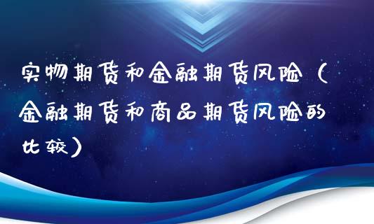 实物期货和金融期货风险（金融期货和商品期货风险的比较）_https://www.xmqjcw.com_期货直播室_第1张
