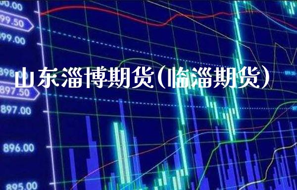 山东淄博期货(临淄期货)_https://www.xmqjcw.com_期货直播室_第1张