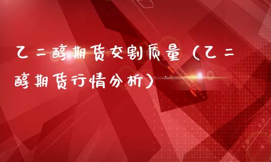 乙二醇期货交割质量（乙二醇期货行情分析）_https://www.xmqjcw.com_期货投资_第1张