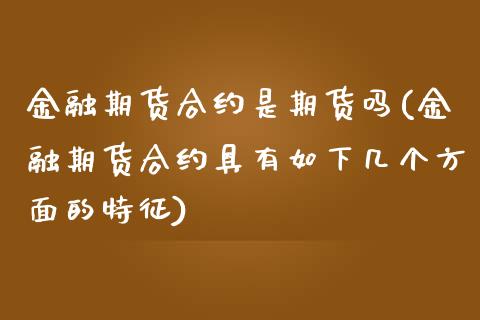 金融期货合约是期货吗(金融期货合约具有如下几个方面的特征)_https://www.xmqjcw.com_期货投资_第1张