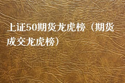 上证50期货龙虎榜（期货成交龙虎榜）_https://www.xmqjcw.com_期货投资_第1张