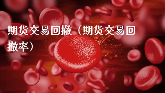 期货交易回撤（期货交易回撤率）_https://www.xmqjcw.com_期货投资_第1张