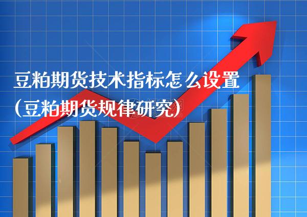 豆粕期货技术指标怎么设置(豆粕期货规律研究)_https://www.xmqjcw.com_期货百科_第1张