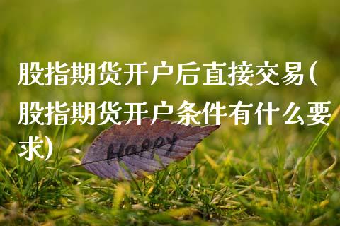 股指期货开户后直接交易(股指期货开户条件有什么要求)_https://www.xmqjcw.com_期货直播室_第1张