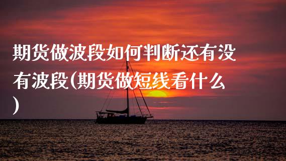 期货做波段如何判断还有没有波段(期货做短线看什么)_期货百科_第1张_秦聚理财 期货做波段如何判断还有没有波段(期货做短线看什么)_https://www.xmqjcw.com_期货百科_第1张