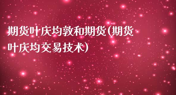 期货叶庆均敦和期货(期货叶庆均交易技术)_https://www.xmqjcw.com_期货投资_第1张