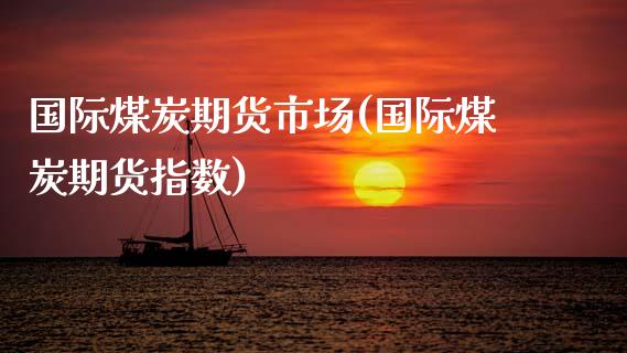 国际煤炭期货市场(国际煤炭期货指数)_https://www.xmqjcw.com_期货行情_第1张