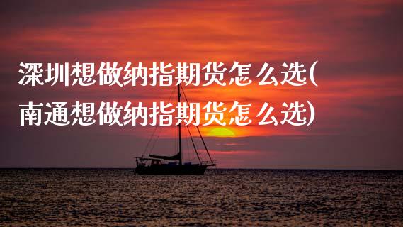 深圳想做纳指期货怎么选(南通想做纳指期货怎么选)_https://www.xmqjcw.com_期货百科_第1张