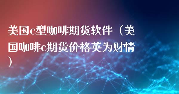 美国c型咖啡期货软件（美国咖啡c期货价格英为财情）_https://www.xmqjcw.com_期货投资_第1张