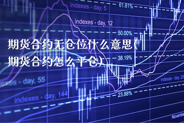 期货合约无仓位什么意思(期货合约怎么平仓)_https://www.xmqjcw.com_期货百科_第1张