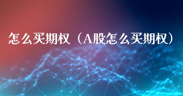 怎么买期权（A股怎么买期权）_https://www.xmqjcw.com_期货投资_第1张