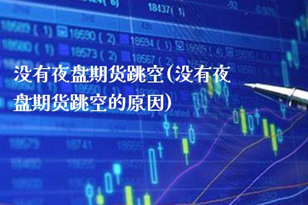 没有夜盘期货跳空(没有夜盘期货跳空的原因)_https://www.xmqjcw.com_期货百科_第1张
