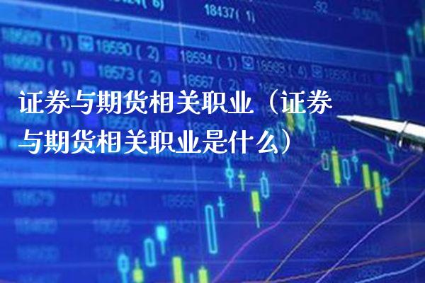 证券与期货相关职业（证券与期货相关职业是什么）_https://www.xmqjcw.com_期货行情_第1张