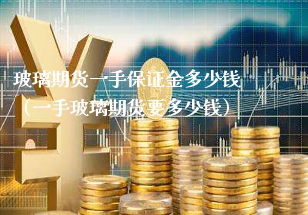玻璃期货一手保证金多少钱（一手玻璃期货要多少钱）_https://www.xmqjcw.com_期货投资_第1张
