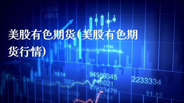 美股有色期货(美股有色期货行情)_https://www.xmqjcw.com_基金理财_第1张