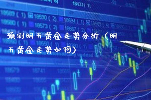 预测明天黄金走势分析（明天黄金走势如何）_https://www.xmqjcw.com_期货直播室_第1张