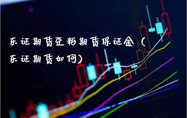 东证期货豆粕期货保证金（东证期货如何）_https://www.xmqjcw.com_期货直播室_第1张