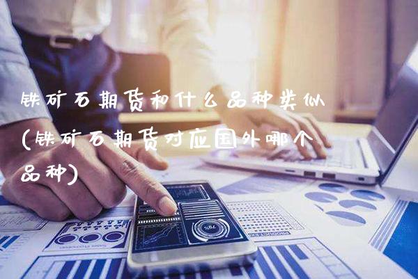 铁矿石期货和什么品种类似(铁矿石期货对应国外哪个品种)_https://www.xmqjcw.com_期货行情_第1张