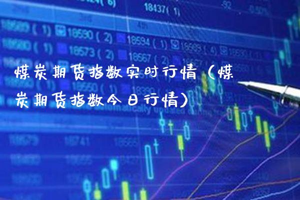 煤炭期货指数实时行情（煤炭期货指数今日行情）_https://www.xmqjcw.com_期货直播室_第1张