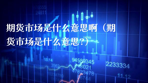 期货市场是什么意思啊（期货市场是什么意思?）_https://www.xmqjcw.com_期货直播室_第1张