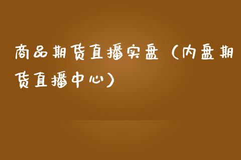 商品期货直播实盘（内盘期货直播中心）_https://www.xmqjcw.com_期货直播室_第1张