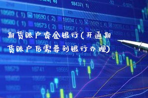 期货账户资金银行(开通期货账户后需要到银行办理)_https://www.xmqjcw.com_期货开户_第1张