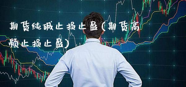 期货纯碱止损止盈(期货高频止损止盈)_https://www.xmqjcw.com_期货百科_第1张