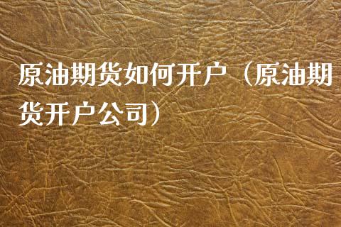 原油期货如何开户（原油期货开户公司）_https://www.xmqjcw.com_期货直播室_第1张