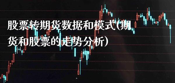 股票转期货数据和模式(期货和股票的走势分析)_https://www.xmqjcw.com_期货投资_第1张