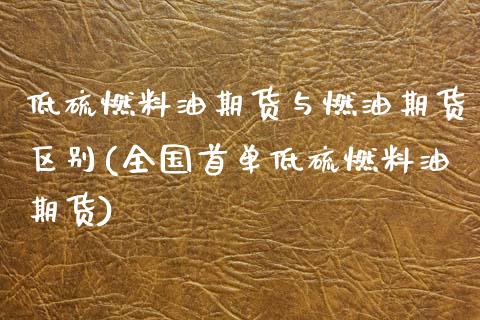 低硫燃料油期货与燃油期货区别(全国首单低硫燃料油期货)_https://www.xmqjcw.com_期货百科_第1张