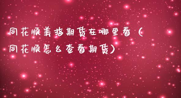 同花顺美指期货在哪里看（同花顺怎么查看期货）_https://www.xmqjcw.com_期货直播室_第1张